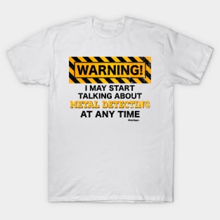 Warning, I may start talking about metal detecting at any time T-Shirt